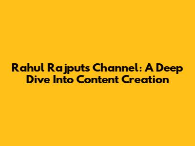 Rahul Rajput's Channel: A Deep Dive Into Content Creation