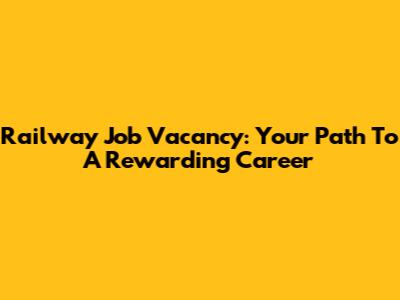Railway Job Vacancy: Your Path To A Rewarding Career