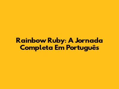 Rainbow Ruby: A Jornada Completa Em Português