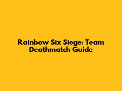 Rainbow Six Siege: Team Deathmatch Guide