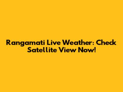 Rangamati Live Weather: Check Satellite View Now!
