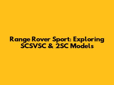 Range Rover Sport: Exploring SCSVSC & 2SC Models