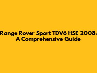 Range Rover Sport TDV6 HSE 2008: A Comprehensive Guide