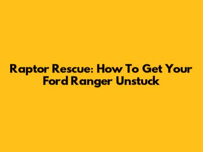 Raptor Rescue: How To Get Your Ford Ranger Unstuck