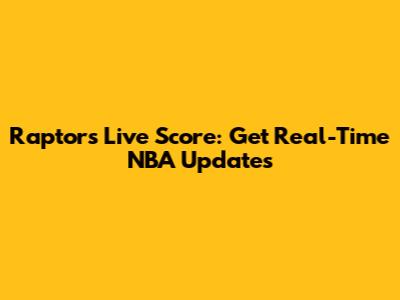 Raptors Live Score: Get Real-Time NBA Updates