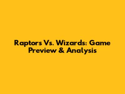 Raptors Vs. Wizards: Game Preview & Analysis