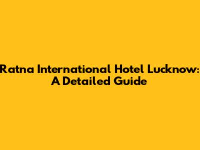 Ratna International Hotel Lucknow: A Detailed Guide