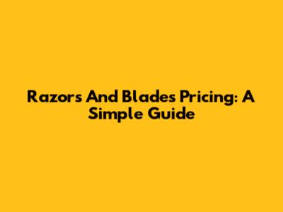 Razors And Blades Pricing: A Simple Guide