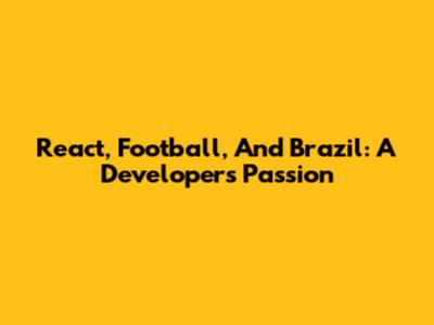 React, Football, And Brazil: A Developer's Passion
