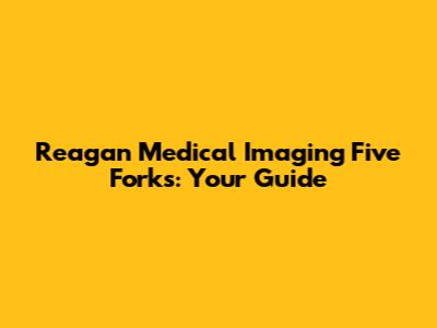 Reagan Medical Imaging Five Forks: Your Guide