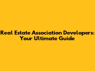 Real Estate Association Developers: Your Ultimate Guide