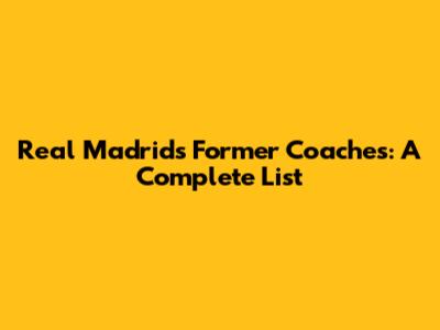 Real Madrid's Former Coaches: A Complete List