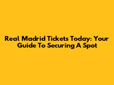 Real Madrid Tickets Today: Your Guide To Securing A Spot