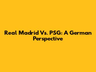 Real Madrid Vs. PSG: A German Perspective