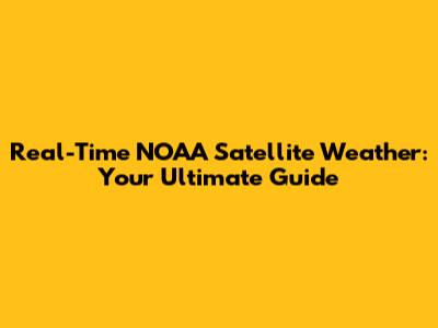 Real-Time NOAA Satellite Weather: Your Ultimate Guide