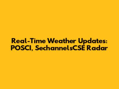Real-Time Weather Updates: POSCI, SechannelsCSE Radar
