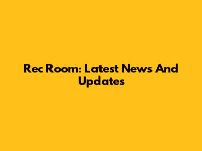 Rec Room: Latest News And Updates
