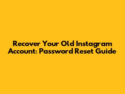 Recover Your Old Instagram Account: Password Reset Guide