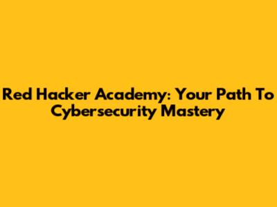 Red Hacker Academy: Your Path To Cybersecurity Mastery