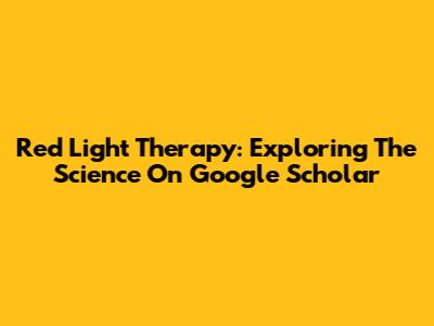Red Light Therapy: Exploring The Science On Google Scholar