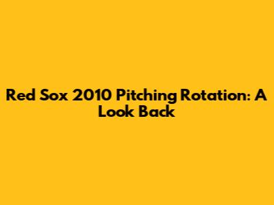 Red Sox 2010 Pitching Rotation: A Look Back