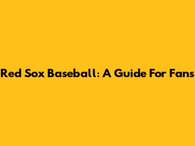 Red Sox Baseball: A Guide For Fans
