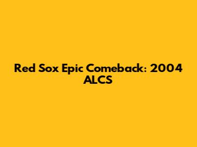Red Sox Epic Comeback: 2004 ALCS