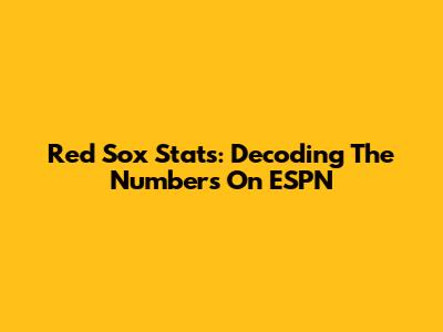 Red Sox Stats: Decoding The Numbers On ESPN