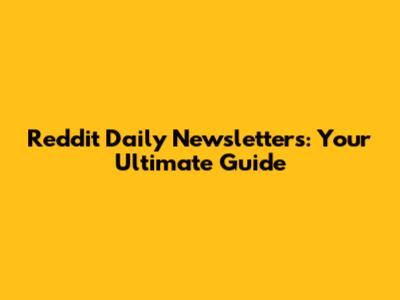 Reddit Daily Newsletters: Your Ultimate Guide