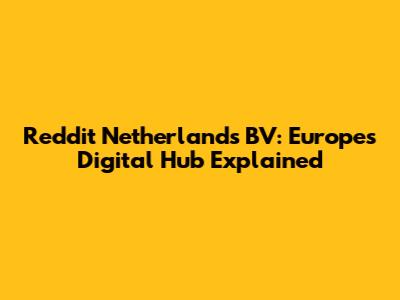Reddit Netherlands BV: Europe's Digital Hub Explained