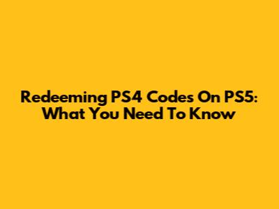 Redeeming PS4 Codes On PS5: What You Need To Know