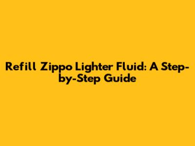 Refill Zippo Lighter Fluid: A Step-by-Step Guide