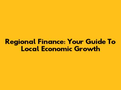Regional Finance: Your Guide To Local Economic Growth