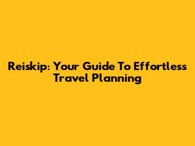 Reiskip: Your Guide To Effortless Travel Planning
