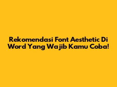 Rekomendasi Font Aesthetic Di Word Yang Wajib Kamu Coba!