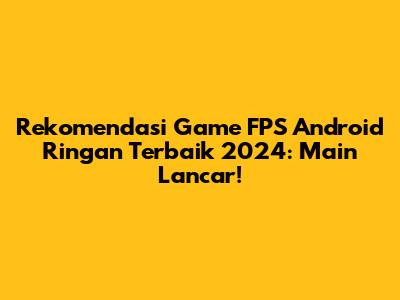 Rekomendasi Game FPS Android Ringan Terbaik 2024: Main Lancar!