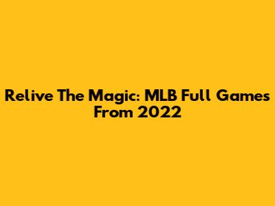 Relive The Magic: MLB Full Games From 2022