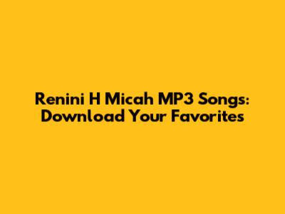 Renini H Micah MP3 Songs: Download Your Favorites