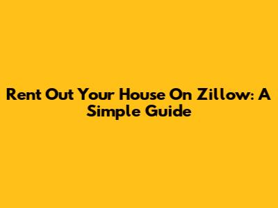 Rent Out Your House On Zillow: A Simple Guide