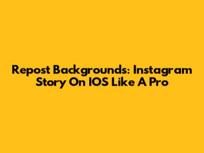 Repost Backgrounds: Instagram Story On IOS Like A Pro