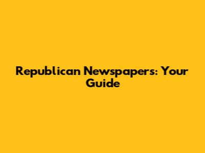 Republican Newspapers: Your Guide