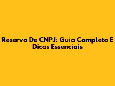 Reserva De CNPJ: Guia Completo E Dicas Essenciais
