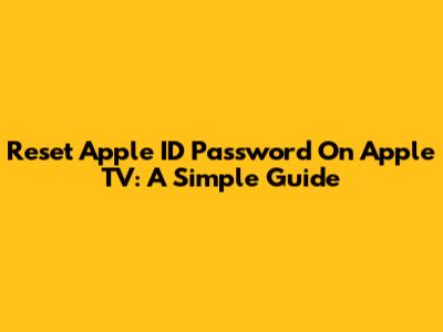Reset Apple ID Password On Apple TV: A Simple Guide