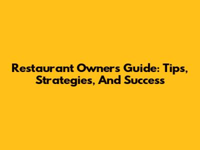 Restaurant Owner's Guide: Tips, Strategies, And Success