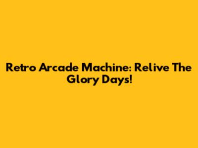 Retro Arcade Machine: Relive The Glory Days!