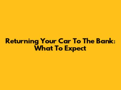 Returning Your Car To The Bank: What To Expect