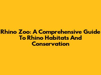 Rhino Zoo: A Comprehensive Guide To Rhino Habitats And Conservation