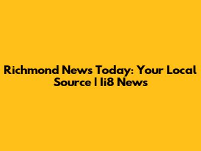 Richmond News Today: Your Local Source | Ii8 News