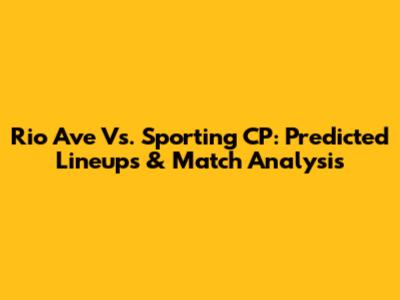 Rio Ave Vs. Sporting CP: Predicted Lineups & Match Analysis