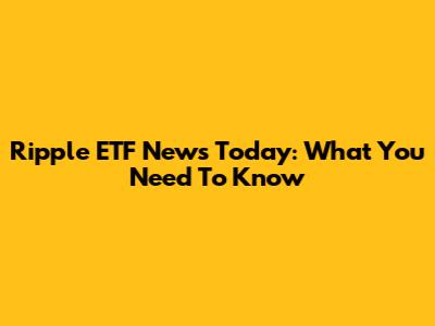 Ripple ETF News Today: What You Need To Know